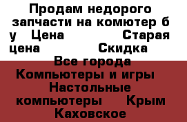 Продам недорого запчасти на комютер б/у › Цена ­ 19 000 › Старая цена ­ 26 500 › Скидка ­ 2 - Все города Компьютеры и игры » Настольные компьютеры   . Крым,Каховское